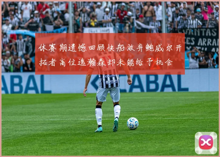 休赛期遗憾回顾快船放弃鲍威尔开拓者高位选瀚森却未能给予机会