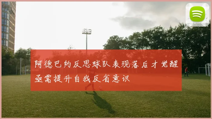 阿德巴约反思球队表现落后才觉醒亟需提升自我反省意识