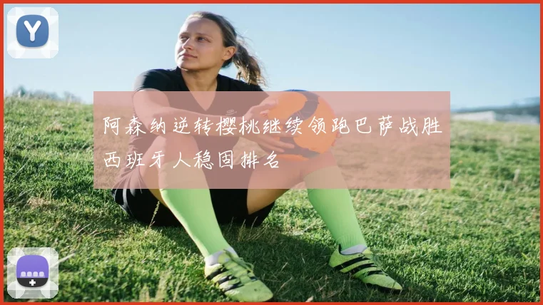 阿森纳逆转樱桃继续领跑巴萨战胜西班牙人稳固排名