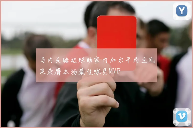 马内关键进球助塞内加尔平民主刚果荣膺本场最佳球员MVP