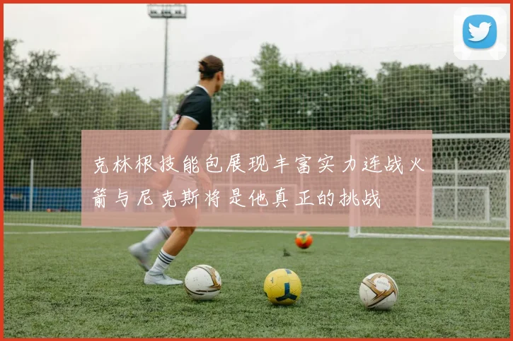 克林根技能包展现丰富实力连战火箭与尼克斯将是他真正的挑战