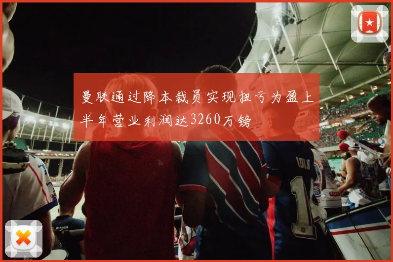 曼联通过降本裁员实现扭亏为盈上半年营业利润达3260万镑