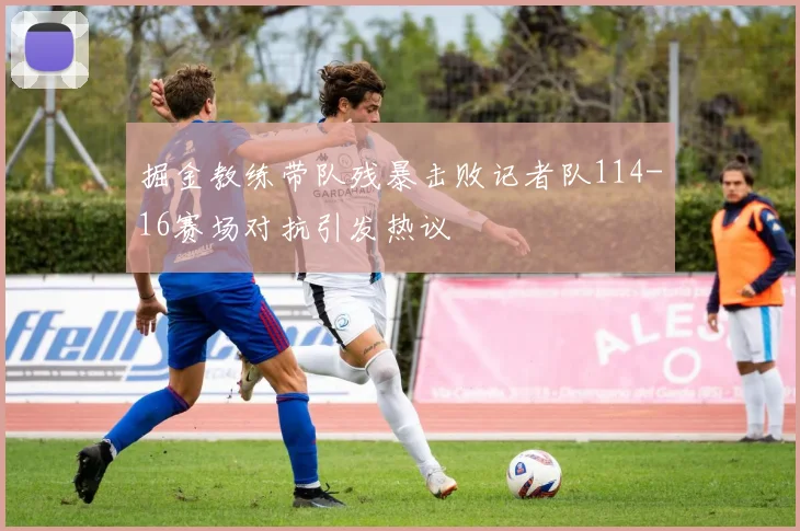 掘金教练带队残暴击败记者队114-16赛场对抗引发热议
