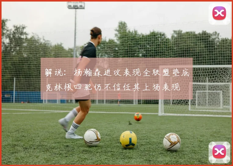 解说：杨瀚森进攻表现全联盟垫底克林根四犯仍不信任其上场表现