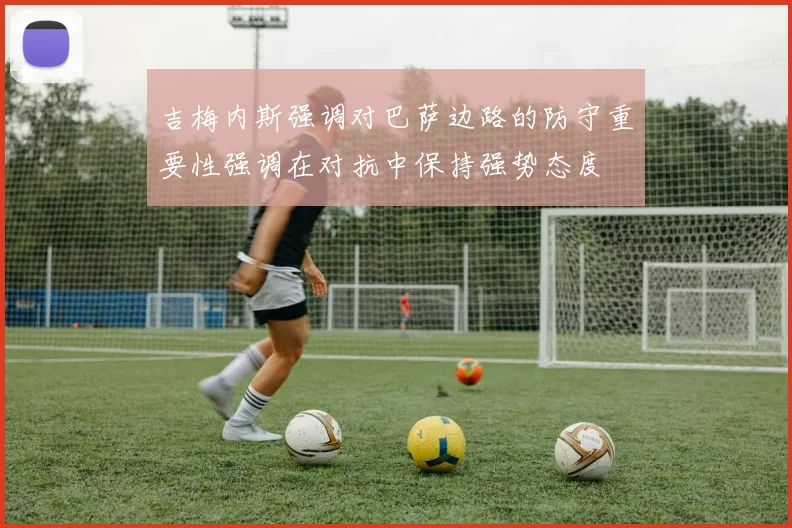 吉梅内斯强调对巴萨边路的防守重要性强调在对抗中保持强势态度